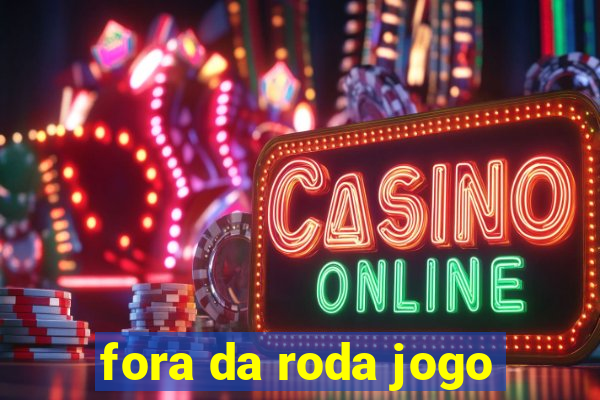 fora da roda jogo